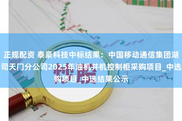 正规配资 泰豪科技中标结果：中国移动通信集团湖北有限公司天门分公司2025年油机并机控制柜采购项目_中选结果公示