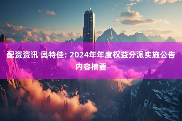 配资资讯 奥特佳: 2024年年度权益分派实施公告内容摘要