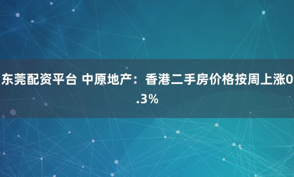东莞配资平台 中原地产：香港二手房价格按周上涨0.3%