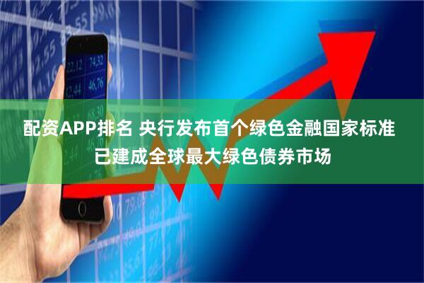 配资APP排名 央行发布首个绿色金融国家标准 已建成全球最大绿色债券市场