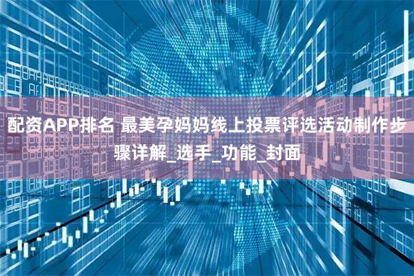 配资APP排名 最美孕妈妈线上投票评选活动制作步骤详解_选手_功能_封面