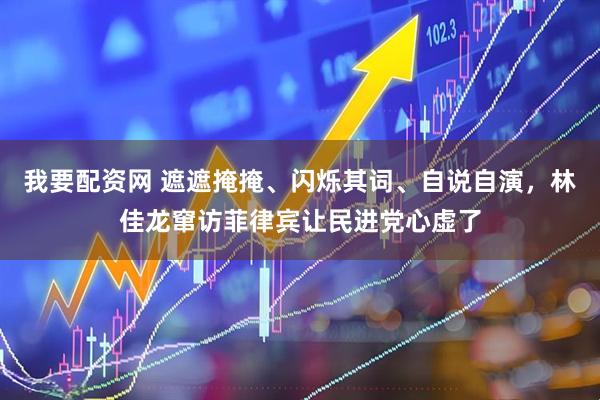 我要配资网 遮遮掩掩、闪烁其词、自说自演，林佳龙窜访菲律宾让民进党心虚了
