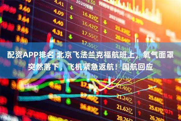 配资APP排名 北京飞法兰克福航班上，氧气面罩突然落下，飞机紧急返航！国航回应