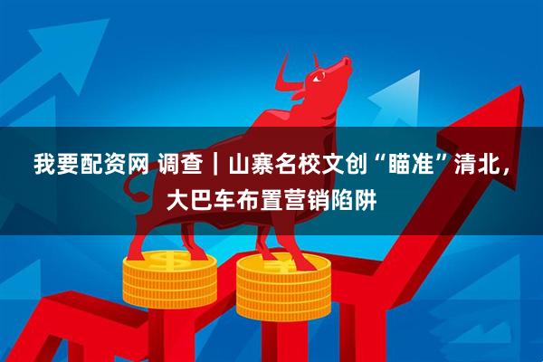 我要配资网 调查｜山寨名校文创“瞄准”清北，大巴车布置营销陷阱