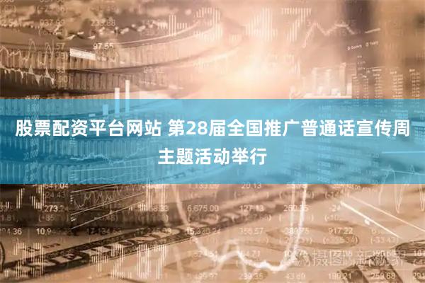 股票配资平台网站 第28届全国推广普通话宣传周主题活动举行