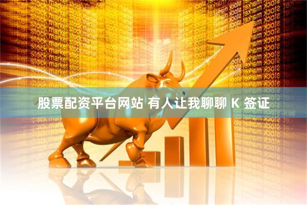 股票配资平台网站 有人让我聊聊 K 签证