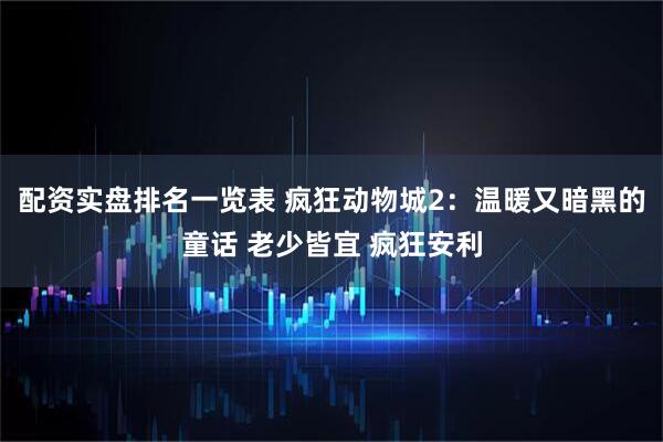 配资实盘排名一览表 疯狂动物城2：温暖又暗黑的童话 老少皆宜 疯狂安利