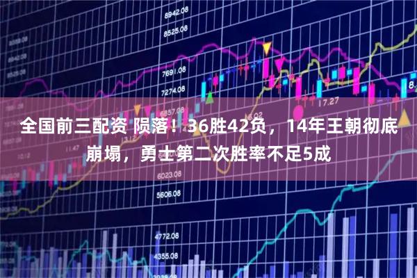 全国前三配资 陨落！36胜42负，14年王朝彻底崩塌，勇士第二次胜率不足5成