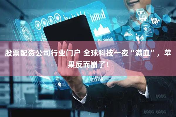 股票配资公司行业门户 全球科技一夜“满血”，苹果反而崩了！