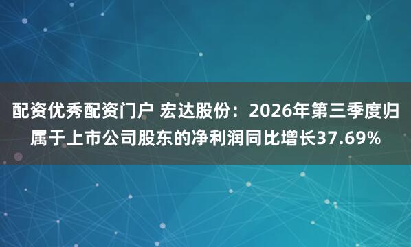 配资优秀配资门户 宏达股份：2026年第三季度归属于上市公司股东的净利润同比增长37.69%